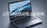 公司網(wǎng)站建設(shè)是企業(yè)在線(xiàn)上市場(chǎng)立足的關(guān)鍵一步